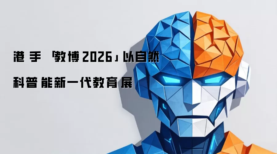 港粵聯手參與「學與教博覽2026」 以自然科普賦能新一代教育發展