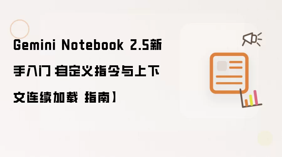 Gemini Notebook 2.5新手入门：自定义指令与上下文连续加载【指南】