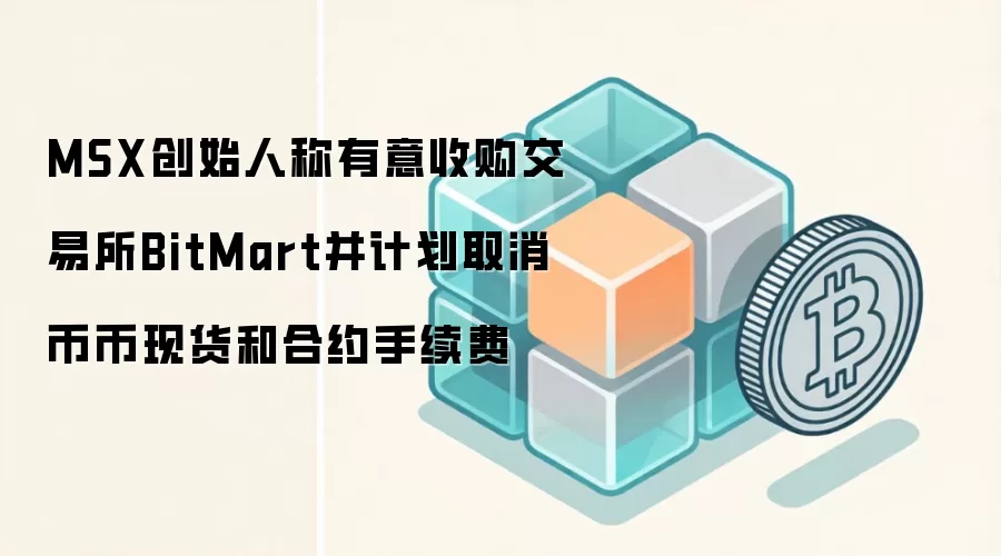 MSX创始人称有意收购交易所BitMart并计划取消币币现货和合约手续费