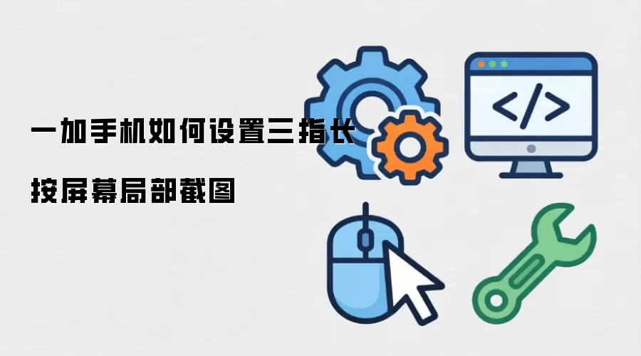 一加手机如何设置三指长按屏幕局部截图
