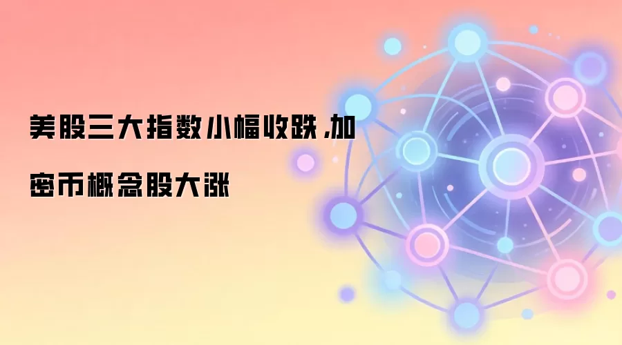 美股三大指数小幅收跌，加密币概念股大涨