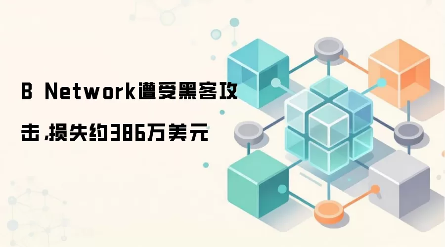B² Network遭受黑客攻击，损失约386万美元