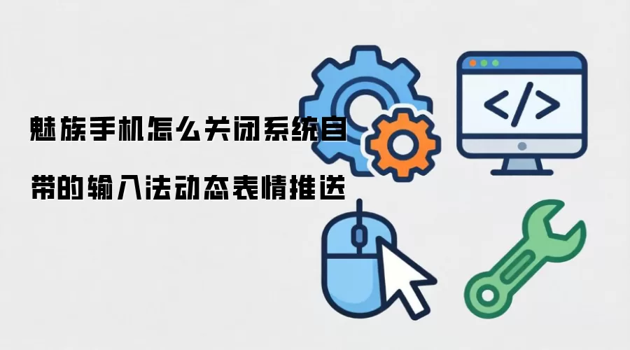 魅族手机怎么关闭系统自带的输入法动态表情推送