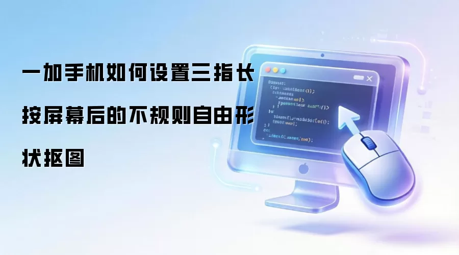 一加手机如何设置三指长按屏幕后的不规则自由形状抠图