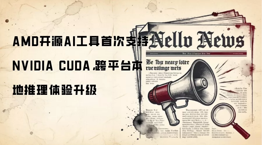 AMD开源AI工具首次支持NVIDIA CUDA，跨平台本地推理体验升级