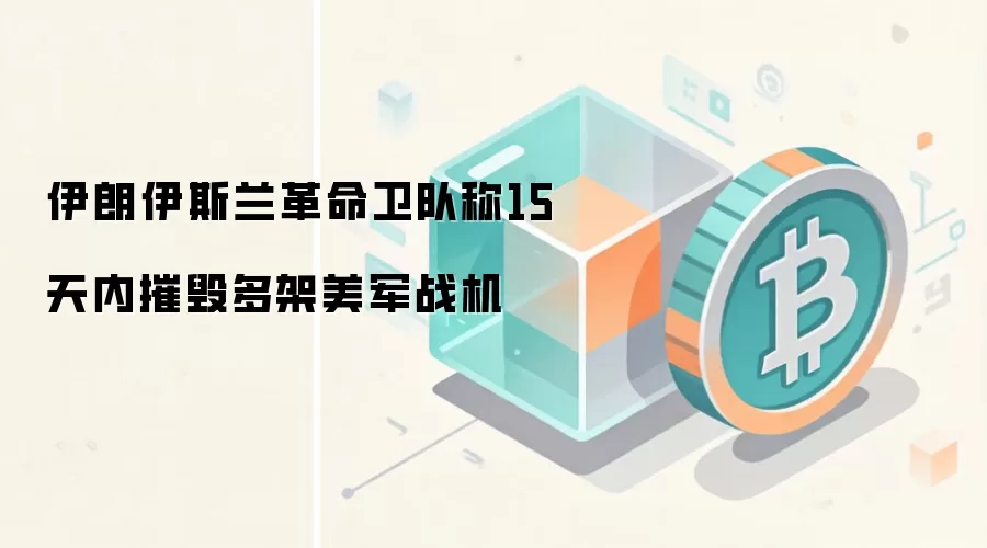 伊朗伊斯兰革命卫队称15天内摧毁多架美军战机