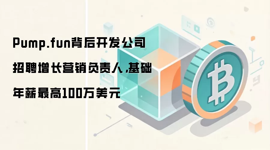 Pump.fun背后开发公司招聘增长营销负责人，基础年薪最高100万美元