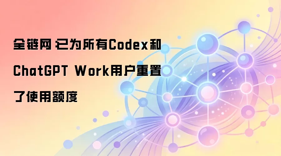 OpenAI Codex 和 ChatGPT Work 用户额度已重置，服务中断后恢复