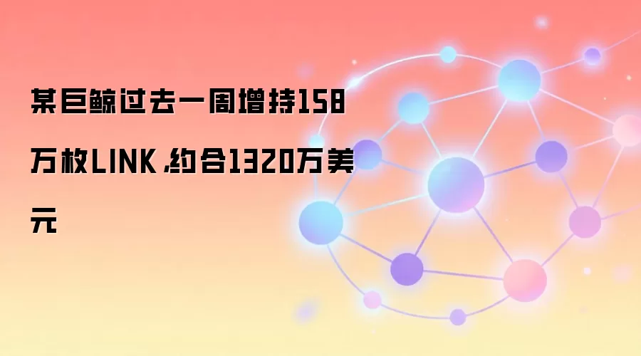某巨鲸过去一周增持158万枚LINK,约合1320万美元