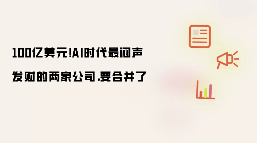 100亿美元!AI时代最闷声发财的两家公司,要合并了