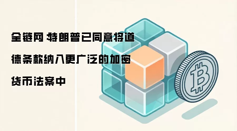 全链网：特朗普已同意将道德条款纳入更广泛的加密货币法案中