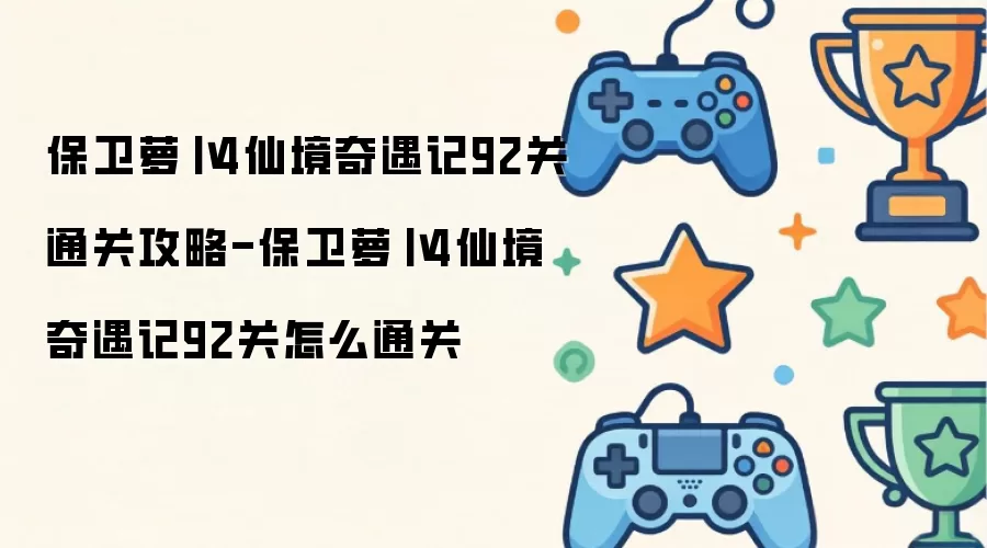 保卫萝卜4仙境奇遇记92关通关攻略-保卫萝卜4仙境奇遇记92关怎么通关