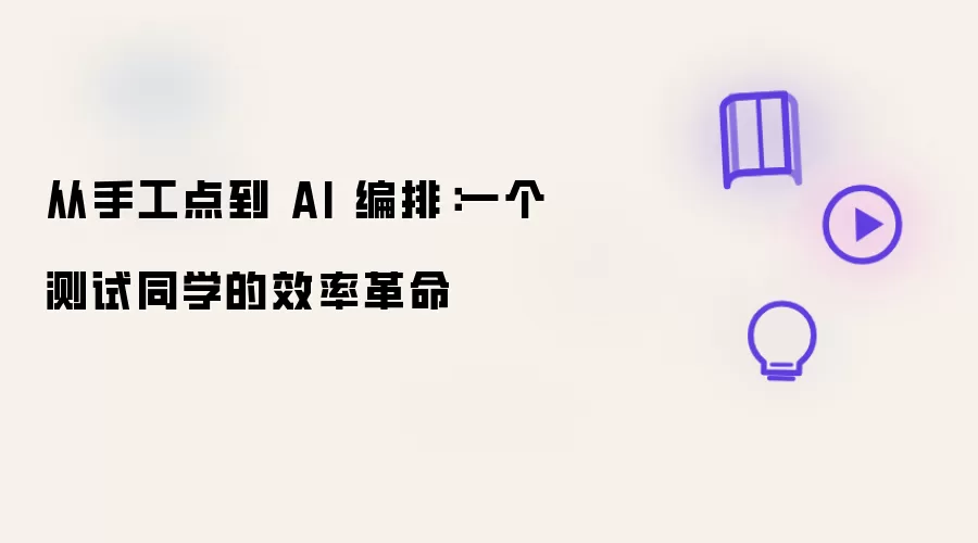 从手工点到 AI 编排：一个测试同学的效率革命
