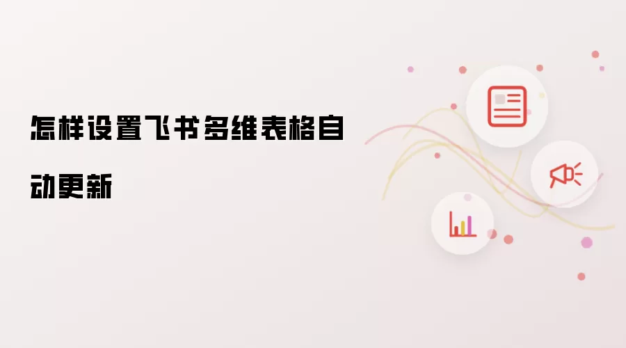 怎样设置飞书多维表格自动更新