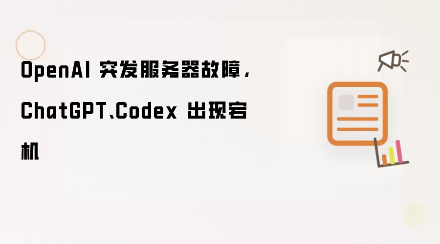 OpenAI 突发服务器故障,ChatGPT、Codex 出现宕机