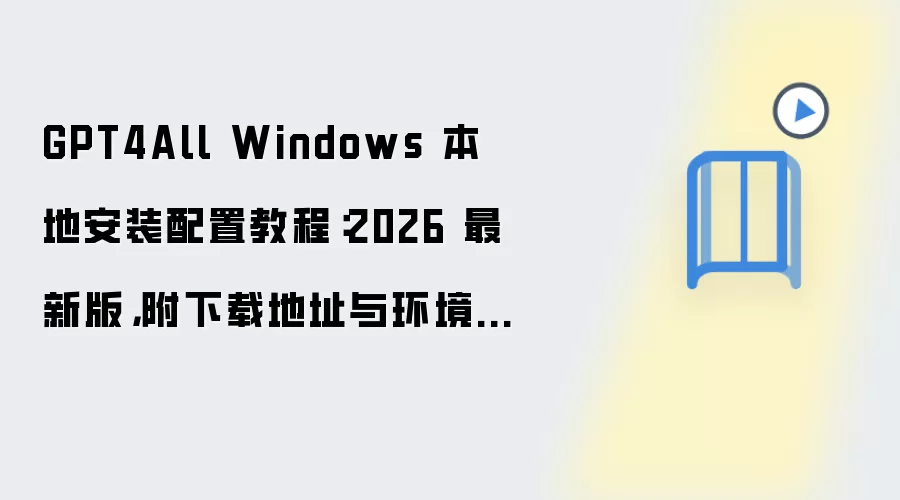 GPT4All Windows 本地安装配置教程:2026 最新版,附下载地址与环境要求