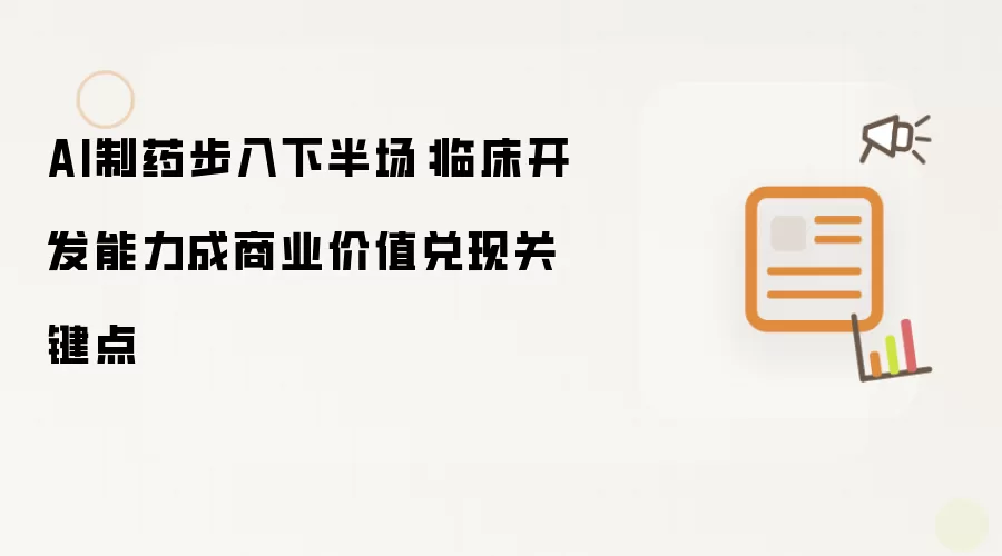 AI制药步入下半场：临床开发能力成商业价值兑现关键点