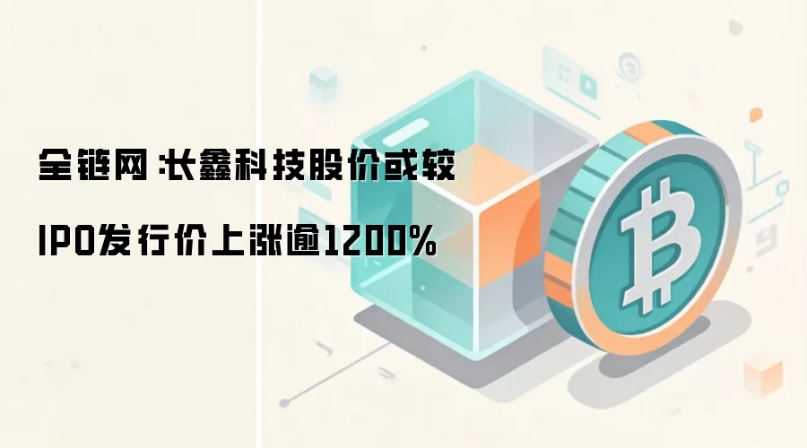 全链网：长鑫科技股价或较IPO发行价上涨逾1200%