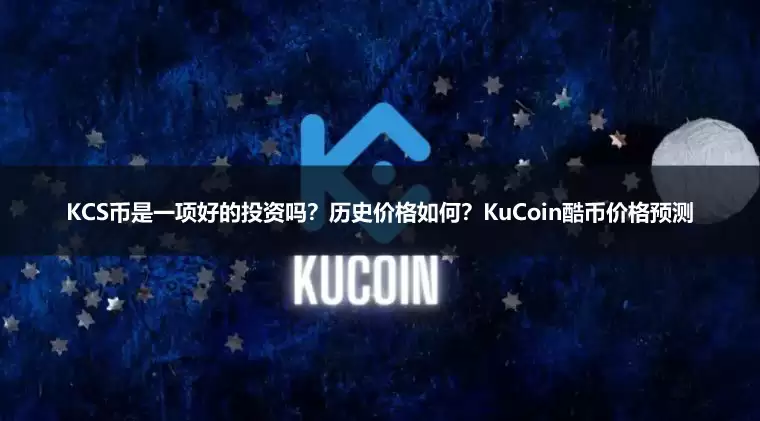 KCS币是一项好的投资吗？历史价格如何？KuCoin酷币2026-2031年价格预测