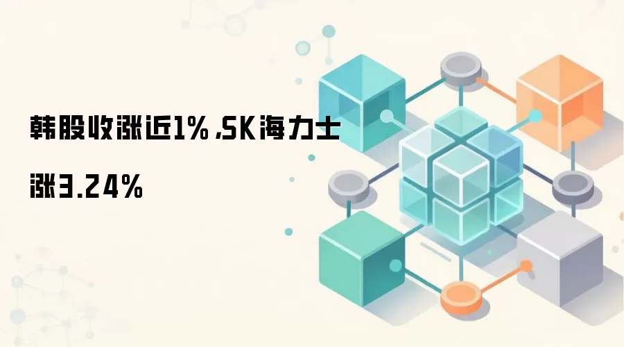 韩股收涨近1%，SK海力士涨3.24%