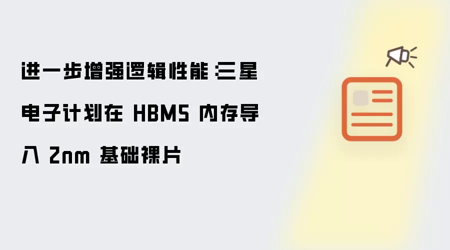 进一步增强逻辑性能：三星电子计划在 HBM5 内存导入 2nm 基础裸片