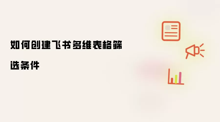 如何创建飞书多维表格筛选条件