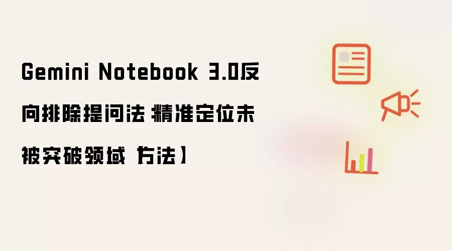 Gemini Notebook 3.0反向排除提问法：精准定位未被突破领域【方法】