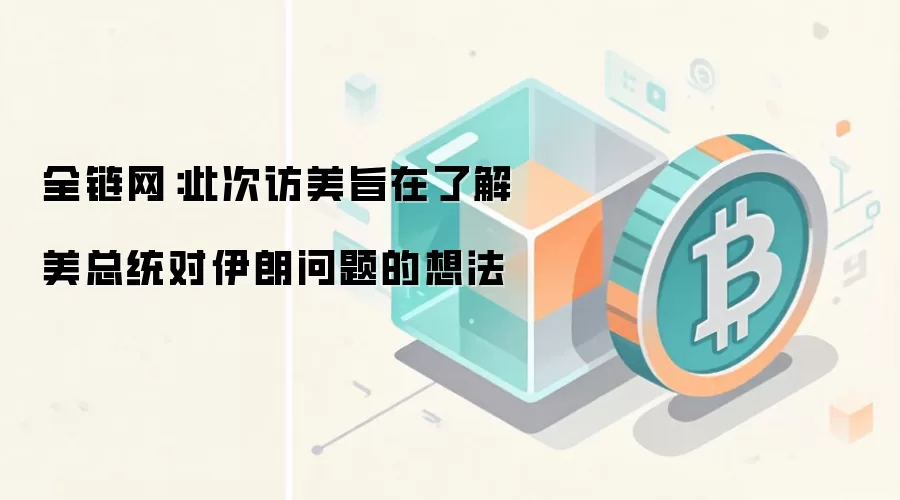 全链网:此次访美旨在了解美总统对伊朗问题的想法