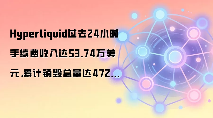 Hyperliquid过去24小时手续费收入达53.74万美元，累计销毁总量达4728万枚HYPE