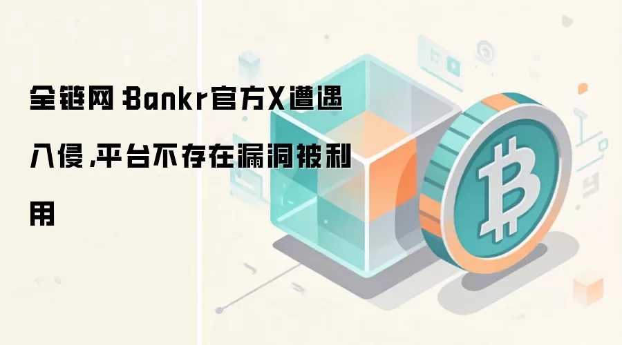 全链网：Bankr官方X遭遇入侵，平台不存在漏洞被利用