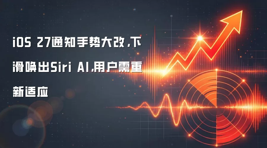 iOS 27通知手势大改，下滑唤出Siri AI，用户需重新适应