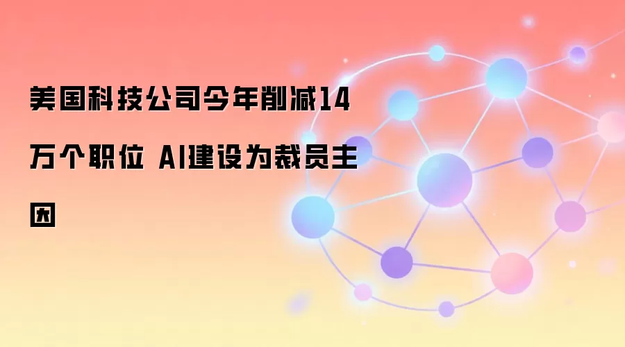 美国科技公司今年削减14万个职位 AI建设为裁员主因