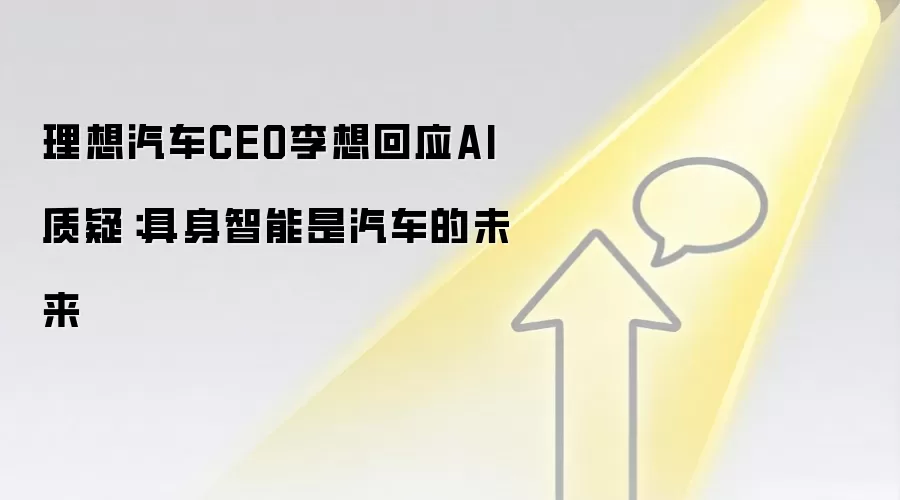 理想汽车CEO李想回应AI质疑：具身智能是汽车的未来