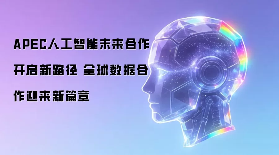 APEC人工智能未来合作开启新路径 全球数据合作迎来新篇章