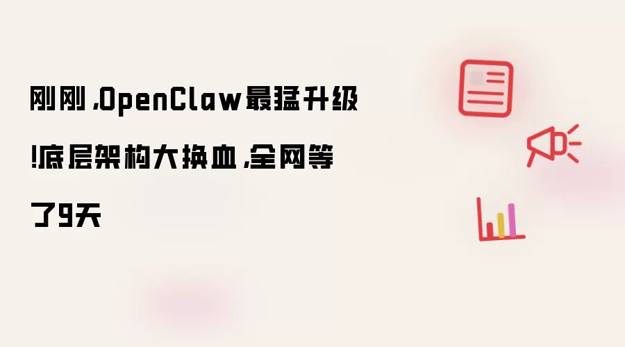 刚刚，OpenClaw最猛升级！底层架构大换血，全网等了9天