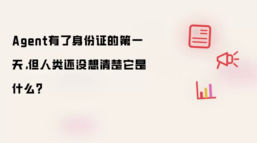 Agent有了身份证的第一天，但人类还没想清楚它是什么？
