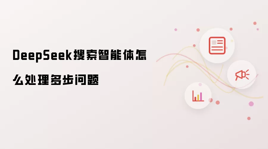 DeepSeek搜索智能体怎么处理多步问题