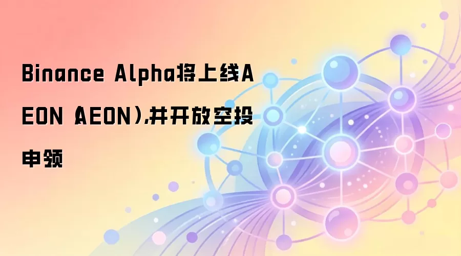 Binance Alpha将上线AEON(AEON),并开放空投申领