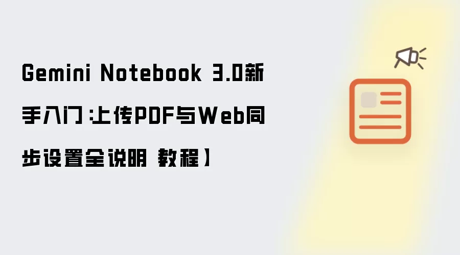 Gemini Notebook 3.0新手入门：上传PDF与Web同步设置全说明【教程】