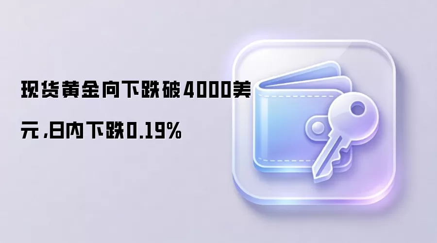 现货黄金向下跌破4000美元，日内下跌0.19%