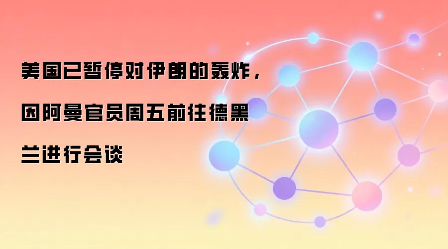 美国已暂停对伊朗的轰炸，因阿曼官员周五前往德黑兰进行会谈