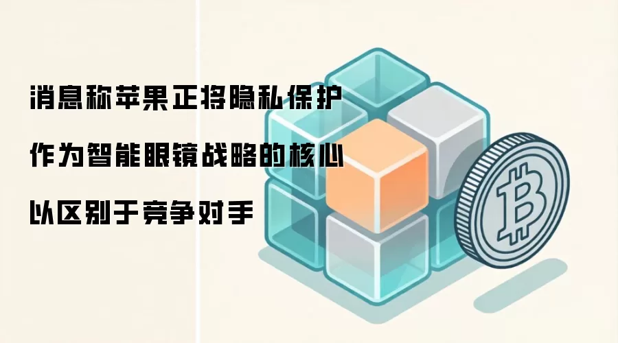 消息称苹果正将隐私保护作为智能眼镜战略的核心 以区别于竞争对手