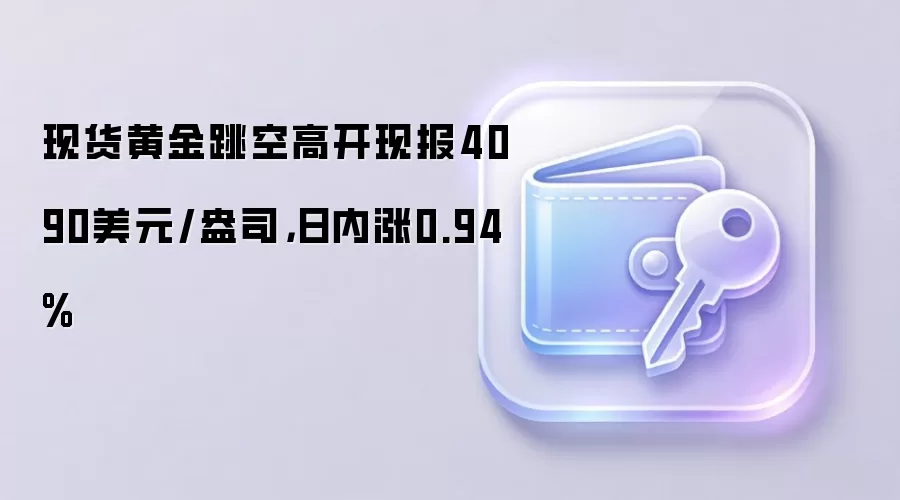 现货黄金跳空高开现报4090美元/盎司，日内涨0.94%