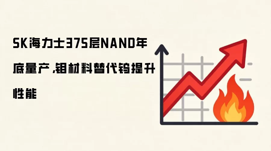 SK海力士375层NAND年底量产，钼材料替代钨提升性能