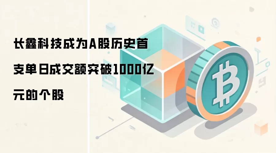 长鑫科技成为A股历史首支单日成交额突破1000亿元的个股