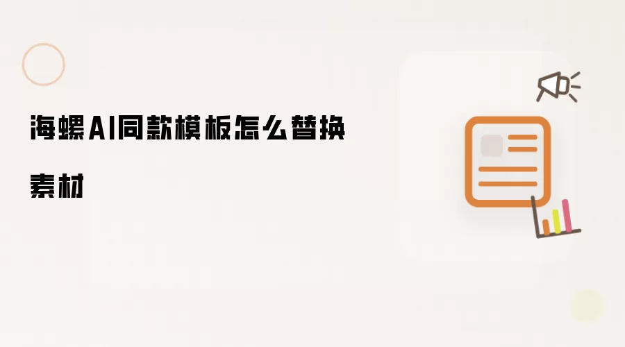海螺AI同款模板怎么替换素材