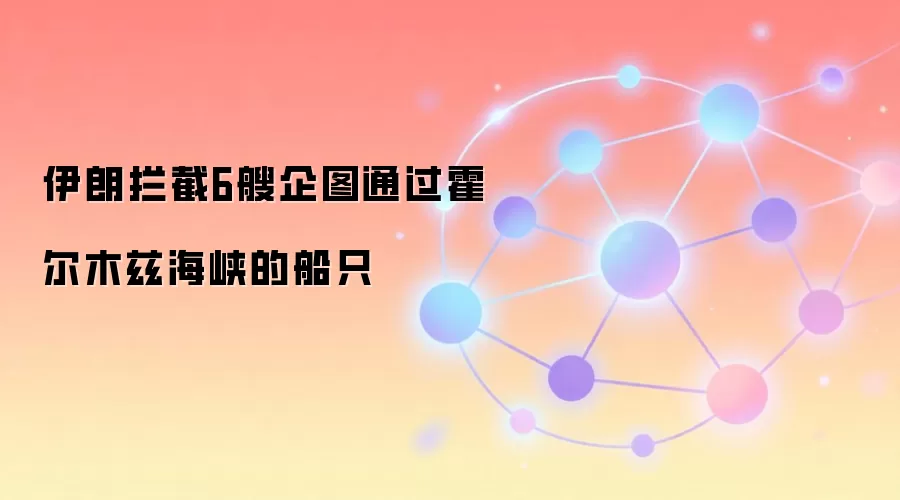 伊朗拦截6艘企图通过霍尔木兹海峡的船只