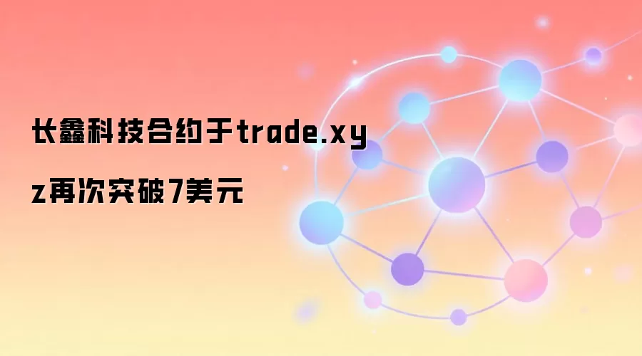 长鑫科技合约于trade.xyz再次突破7美元