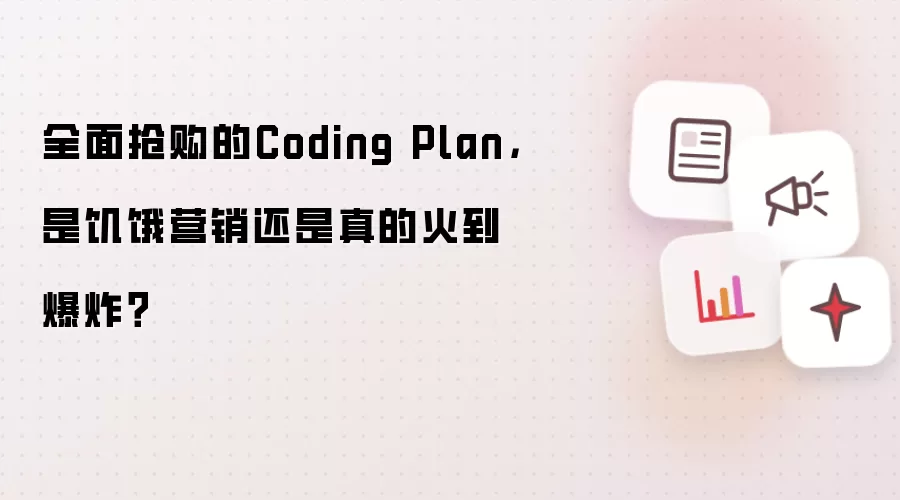 全面抢购的Coding Plan,是饥饿营销还是真的火到爆炸?