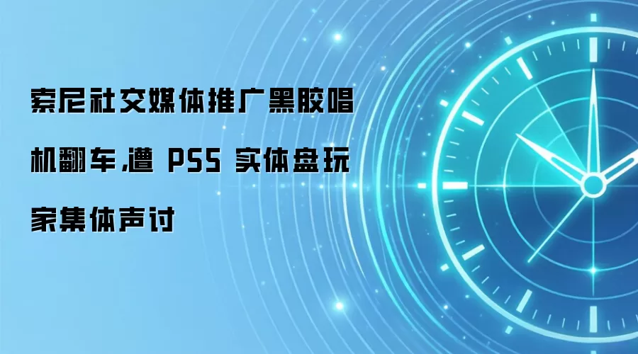 索尼社交媒体推广黑胶唱机翻车，遭 PS5 实体盘玩家集体声讨